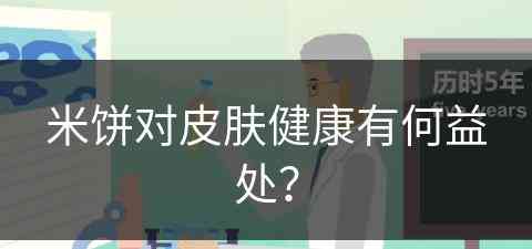 米饼对皮肤健康有何益处？(米饼对皮肤健康有何益处呢)
